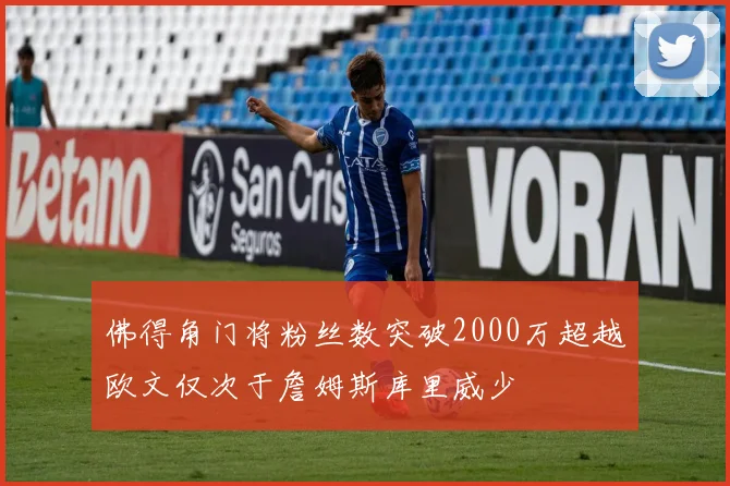 佛得角门将粉丝数突破2000万超越欧文仅次于詹姆斯库里威少