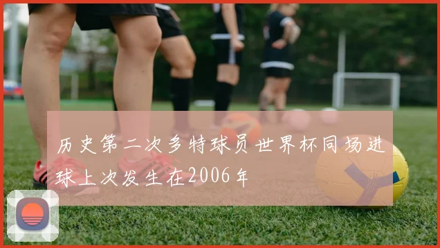 历史第二次多特球员世界杯同场进球上次发生在2006年