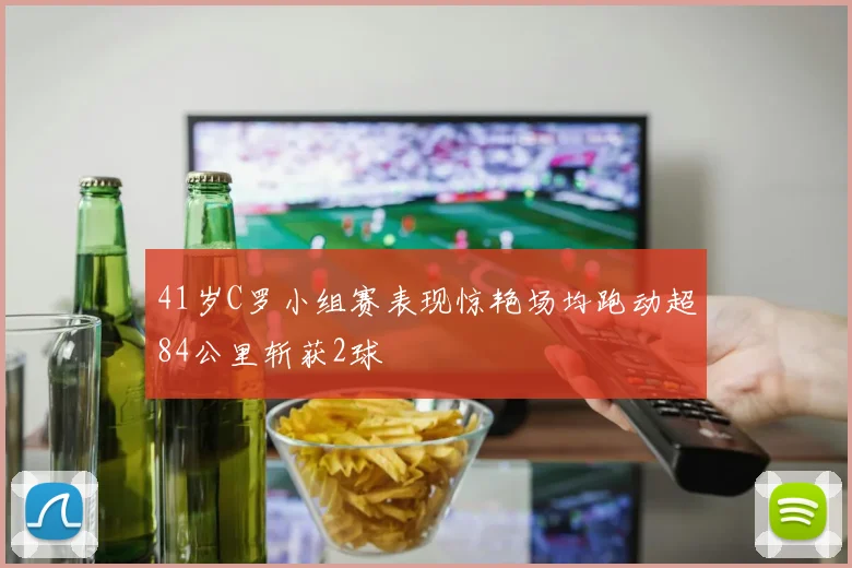 41岁C罗小组赛表现惊艳场均跑动超84公里斩获2球