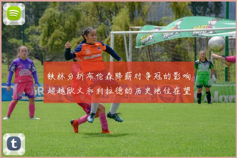 铁林分析布伦森降薪对争冠的影响超越欧文和利拉德的历史地位在望