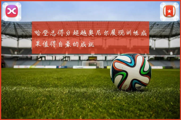 哈登总得分超越奥尼尔展现训练成果值得自豪的成就