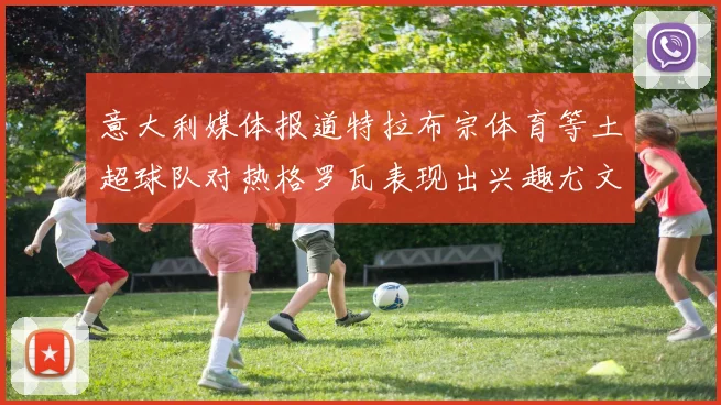 意大利媒体报道特拉布宗体育等土超球队对热格罗瓦表现出兴趣尤文图斯愿意出售这名球员