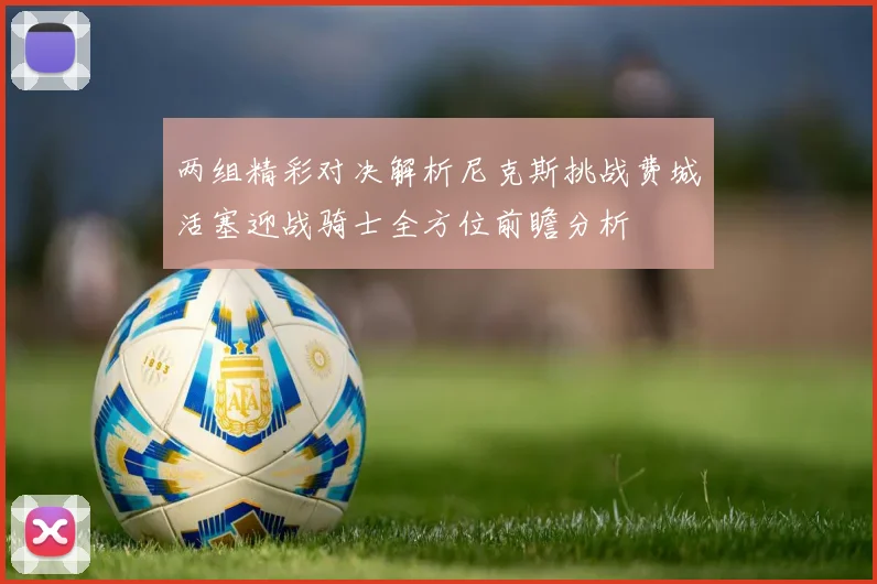 两组精彩对决解析尼克斯挑战费城活塞迎战骑士全方位前瞻分析