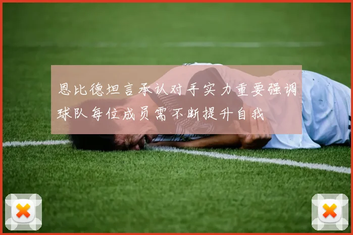恩比德坦言承认对手实力重要强调球队每位成员需不断提升自我