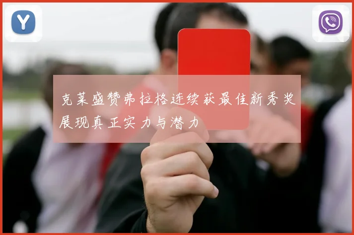 克莱盛赞弗拉格连续获最佳新秀奖展现真正实力与潜力