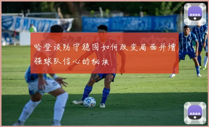 哈登谈防守稳固如何改变局面并增强球队信心的秘诀