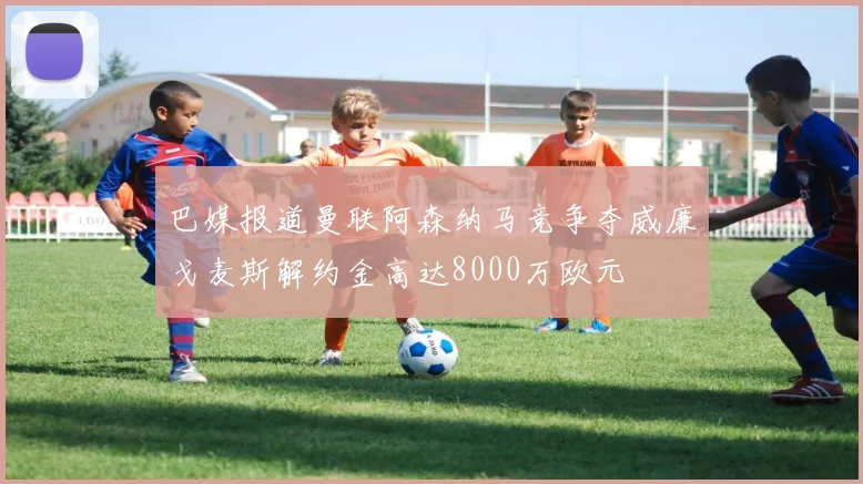 巴媒报道曼联阿森纳马竞争夺威廉戈麦斯解约金高达8000万欧元