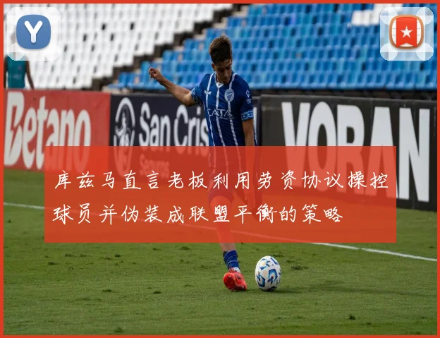 库兹马直言老板利用劳资协议操控球员并伪装成联盟平衡的策略