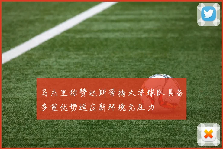 乌杰里称赞达斯蒂梅大学球队具备多重优势适应新环境无压力