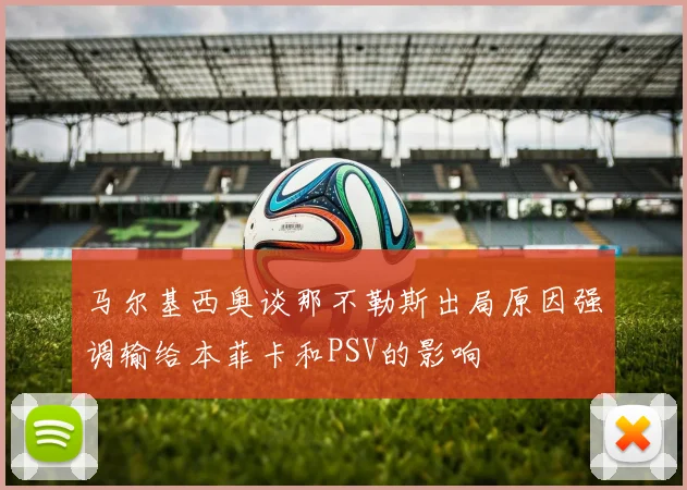马尔基西奥谈那不勒斯出局原因强调输给本菲卡和PSV的影响