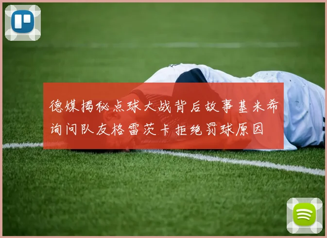 德媒揭秘点球大战背后故事基米希询问队友格雷茨卡拒绝罚球原因