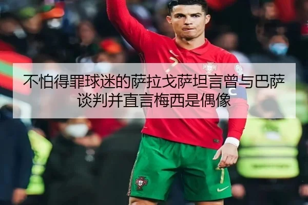 不怕得罪球迷的萨拉戈萨坦言曾与巴萨谈判并直言梅西是偶像