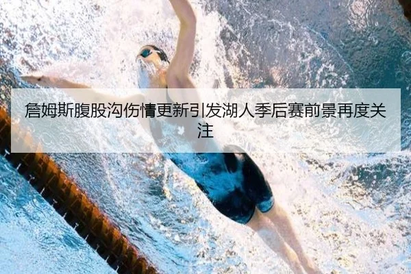 詹姆斯腹股沟伤情更新引发湖人季后赛前景再度关注